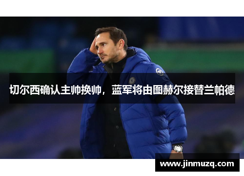 切尔西确认主帅换帅，蓝军将由图赫尔接替兰帕德