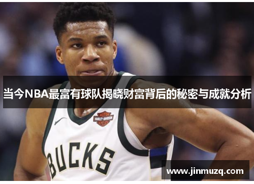 当今NBA最富有球队揭晓财富背后的秘密与成就分析