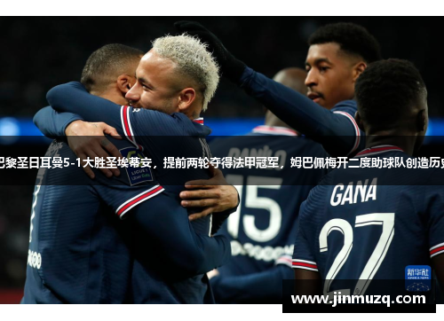 巴黎圣日耳曼5-1大胜圣埃蒂安，提前两轮夺得法甲冠军，姆巴佩梅开二度助球队创造历史