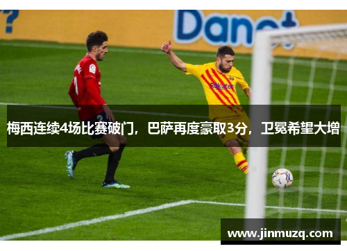 梅西连续4场比赛破门，巴萨再度豪取3分，卫冕希望大增