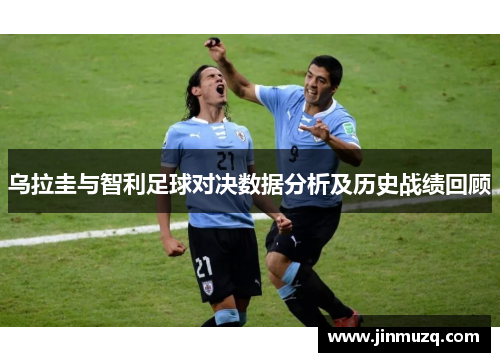 乌拉圭与智利足球对决数据分析及历史战绩回顾