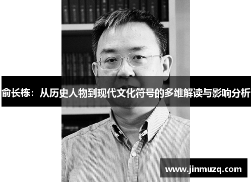 俞长栋：从历史人物到现代文化符号的多维解读与影响分析
