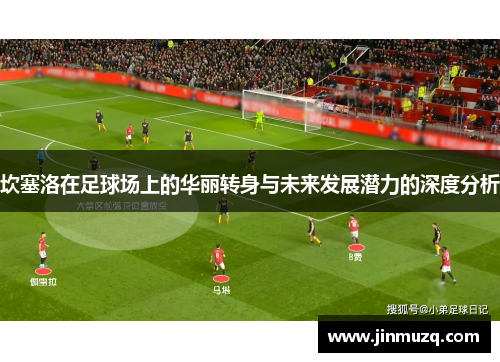 坎塞洛在足球场上的华丽转身与未来发展潜力的深度分析