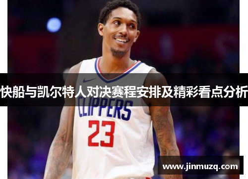 快船与凯尔特人对决赛程安排及精彩看点分析
