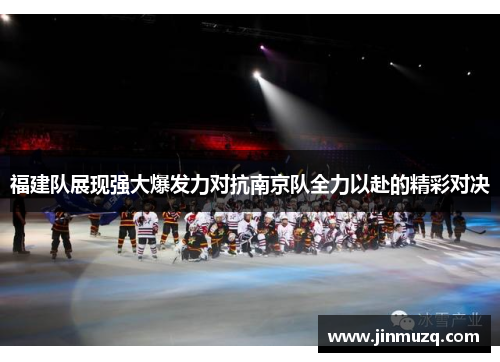 福建队展现强大爆发力对抗南京队全力以赴的精彩对决