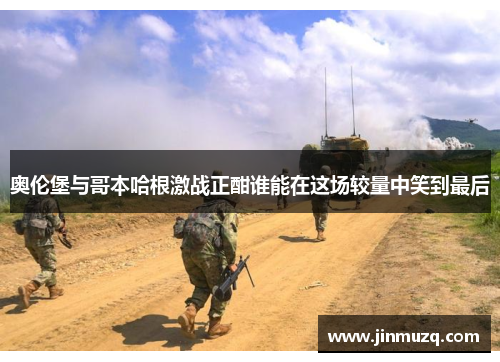 奥伦堡与哥本哈根激战正酣谁能在这场较量中笑到最后