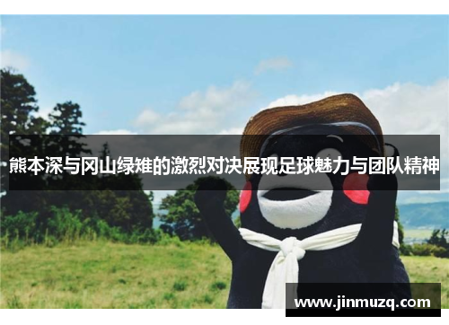 熊本深与冈山绿雉的激烈对决展现足球魅力与团队精神