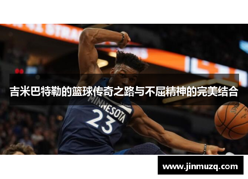 吉米巴特勒的篮球传奇之路与不屈精神的完美结合