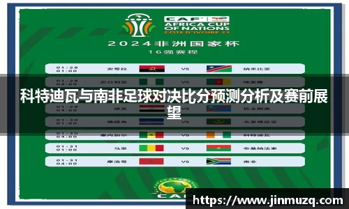 科特迪瓦与南非足球对决比分预测分析及赛前展望