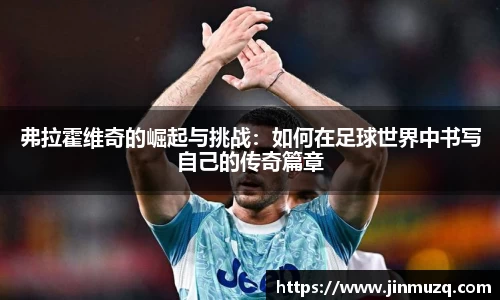 谈球吧弗拉霍维奇的崛起与挑战：如何在足球世界中书写自己的传奇篇章